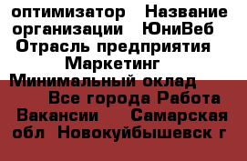 SEO-оптимизатор › Название организации ­ ЮниВеб › Отрасль предприятия ­ Маркетинг › Минимальный оклад ­ 20 000 - Все города Работа » Вакансии   . Самарская обл.,Новокуйбышевск г.